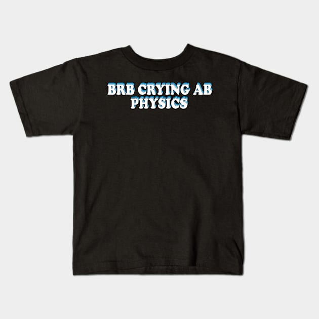 BRB crying ab physics Kids T-Shirt by ScienceCorner